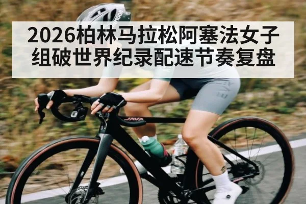 2026柏林马拉松阿塞法女子组破世界纪录配速节奏复盘
