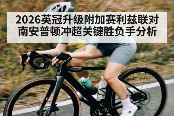 2026英冠升级附加赛利兹联对南安普顿冲超关键胜负手分析