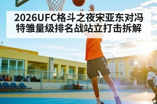 2026UFC格斗之夜宋亚东对冯特雏量级排名战站立打击拆解